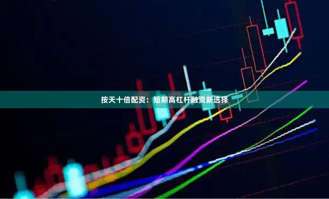 按天十倍配资:短期高杠杆融资新选择
