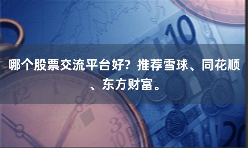 哪个股票交流平台好？推荐雪球、同花顺、东方财富。