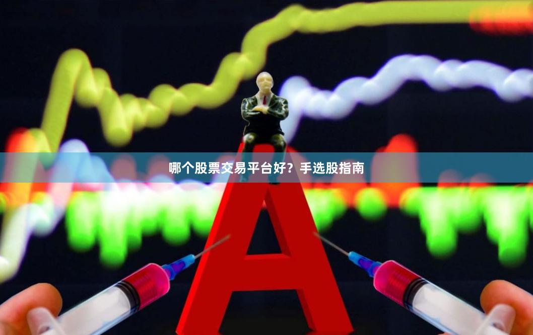 哪个股票交易平台好?手选股指南