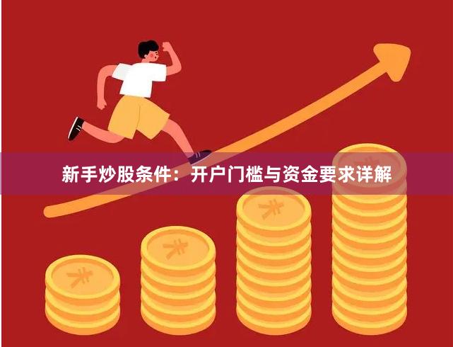 新手炒股条件：开户门槛与资金要求详解