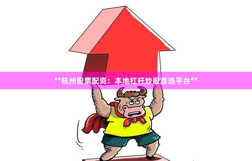 **杭州股票配资:本地杠杆炒股首选平台**