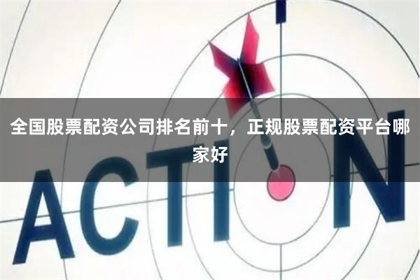 全国股票配资公司排名前十,正规股票配资平台哪家好