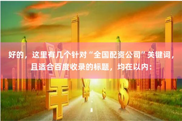 好的，这里有几个针对“全国配资公司”关键词，且适合百度收录的标题，均在以内：