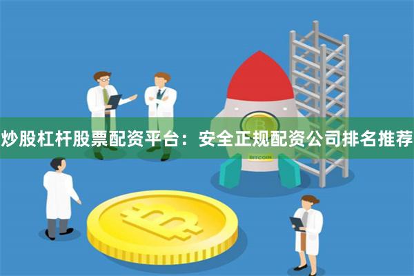 炒股杠杆股票配资平台：安全正规配资公司排名推荐