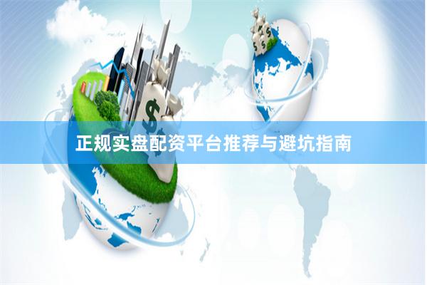 正规实盘配资平台推荐与避坑指南