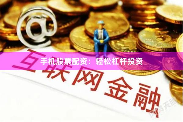 手机股票配资：轻松杠杆投资