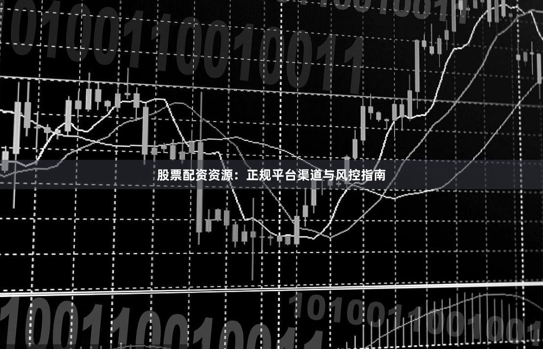股票配资资源：正规平台渠道与风控指南