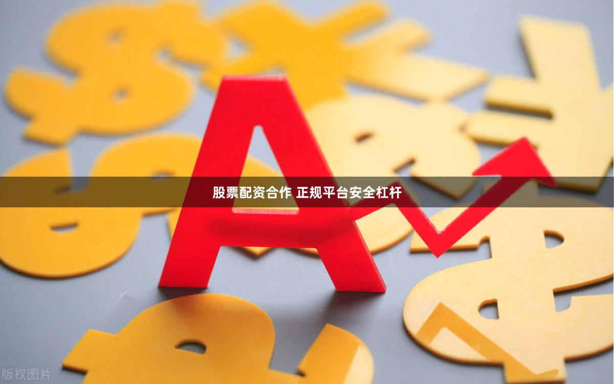 股票配资合作 正规平台安全杠杆