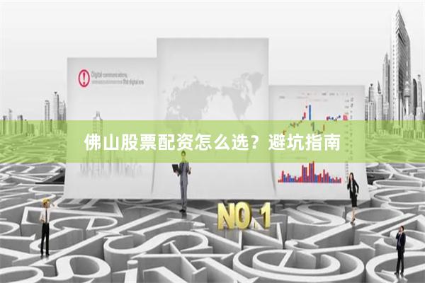 佛山股票配资怎么选？避坑指南
