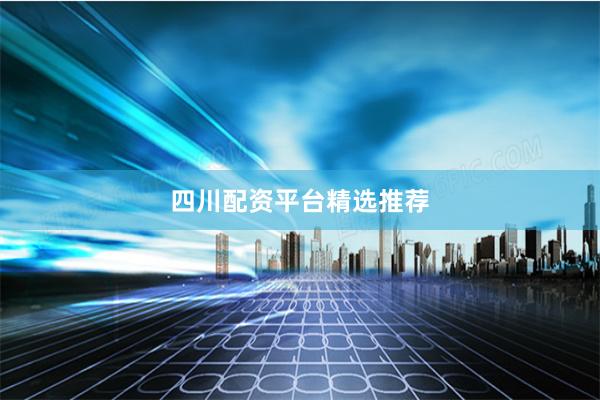 四川配资平台精选推荐